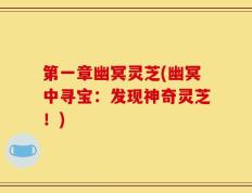 第一章幽冥灵芝(幽冥中寻宝：发现神奇灵芝！)