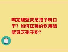 喝完破壁灵芝孢子粉口干？如何正确的饮用破壁灵芝孢子粉？