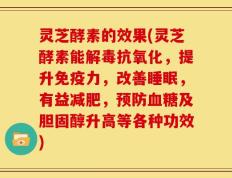 灵芝酵素的效果(灵芝酵素能解毒抗氧化，提升免疫力，改善睡眠，有益减肥，预防血糖及胆固醇升高等各种功效)