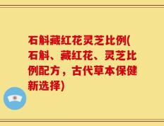 石斛藏红花灵芝比例(石斛、藏红花、灵芝比例配方，古代草本保健新选择)