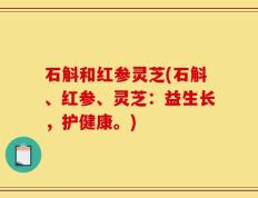 石斛和红参灵芝(石斛、红参、灵芝：益生长，护健康。)
