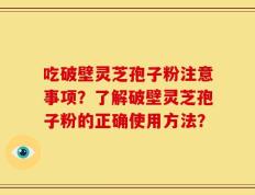 吃破壁灵芝孢子粉注意事项？了解破壁灵芝孢子粉的正确使用方法？