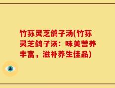 竹荪灵芝鸽子汤(竹荪灵芝鸽子汤：味美营养丰富，滋补养生佳品)