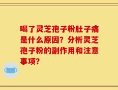 喝了灵芝孢子粉肚子痛是什么原因？分析灵芝孢子粉的副作用和注意事项？