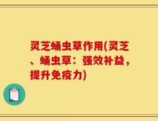 灵芝蛹虫草作用(灵芝、蛹虫草：强效补益，提升免疫力)