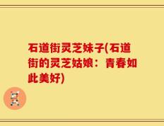 石道街灵芝妹子(石道街的灵芝姑娘：青春如此美好)