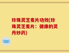 珍珠灵芝麦片功效(珍珠灵芝麦片：健康的灵丹妙药)