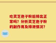 吃灵芝孢子粉后排出正常吗？分析灵芝孢子粉的副作用及排泄情况？
