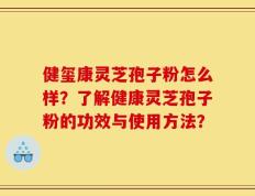 健玺康灵芝孢子粉怎么样？了解健康灵芝孢子粉的功效与使用方法？