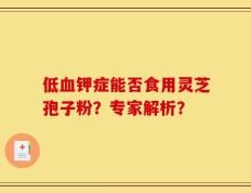 低血钾症能否食用灵芝孢子粉？专家解析？