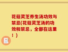 花菇灵芝养生汤功效与禁忌(花菇灵芝汤的功效和禁忌，全都在这里！)
