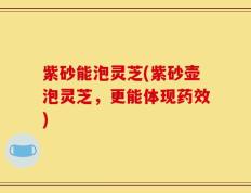 紫砂能泡灵芝(紫砂壶泡灵芝，更能体现药效)
