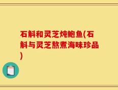 石斛和灵芝炖鲍鱼(石斛与灵芝熬煮海味珍品)