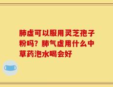 肺虚可以服用灵芝孢子粉吗？肺气虚用什么中草药泡水喝会好