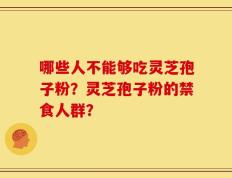 哪些人不能够吃灵芝孢子粉？灵芝孢子粉的禁食人群？