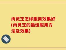 肉灵芝怎样服用效果好(肉灵芝的最佳服用方法及效果)