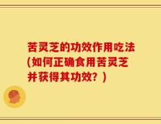 苦灵芝的功效作用吃法(如何正确食用苦灵芝并获得其功效？)