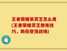 王者荣耀采灵芝怎么用(王者荣耀灵芝使用技巧，助你登顶战场)
