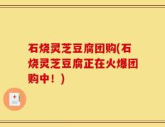 石烧灵芝豆腐团购(石烧灵芝豆腐正在火爆团购中！)