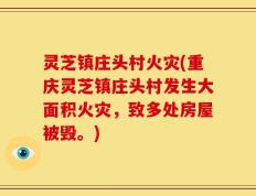 灵芝镇庄头村火灾(重庆灵芝镇庄头村发生大面积火灾，致多处房屋被毁。)