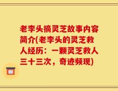 老李头摘灵芝故事内容简介(老李头的灵芝救人经历：一颗灵芝救人三十三次，奇迹频现)