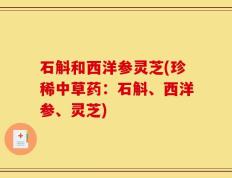 石斛和西洋参灵芝(珍稀中草药：石斛、西洋参、灵芝)