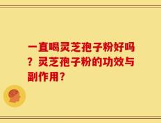 一直喝灵芝孢子粉好吗？灵芝孢子粉的功效与副作用？