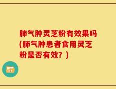 肺气肿灵芝粉有效果吗(肺气肿患者食用灵芝粉是否有效？)