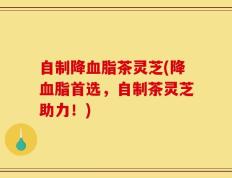 自制降血脂茶灵芝(降血脂首选，自制茶灵芝助力！)