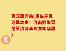 灵芝草河南(重生于灵芝草之乡：河南野生灵芝草资源再现文明华夏)