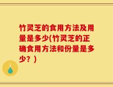 竹灵芝的食用方法及用量是多少(竹灵芝的正确食用方法和份量是多少？)