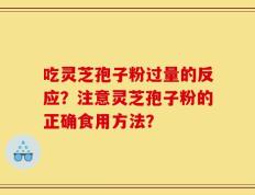 吃灵芝孢子粉过量的反应？注意灵芝孢子粉的正确食用方法？