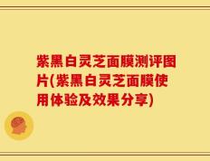 紫黑白灵芝面膜测评图片(紫黑白灵芝面膜使用体验及效果分享)