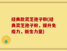 经典款灵芝孢子粉(经典灵芝孢子粉，提升免疫力，新生力量)