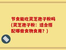 节食能吃灵芝孢子粉吗(灵芝孢子粉：适合搭配哪些食物食用？)