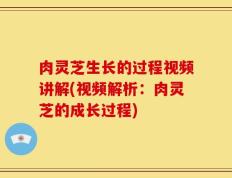 肉灵芝生长的过程视频讲解(视频解析：肉灵芝的成长过程)