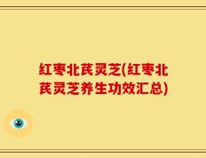红枣北芪灵芝(红枣北芪灵芝养生功效汇总)