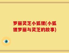 罗丽灵芝小狐狸(小狐狸罗丽与灵芝的故事)