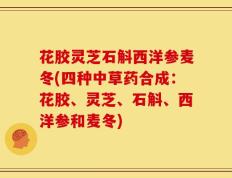 花胶灵芝石斛西洋参麦冬(四种中草药合成：花胶、灵芝、石斛、西洋参和麦冬)