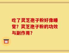 吃了灵芝孢子粉好像睡觉？灵芝孢子粉的功效与副作用？
