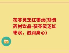 茯苓灵芝红枣水(珍贵药材饮品-茯苓灵芝红枣水，滋润身心)