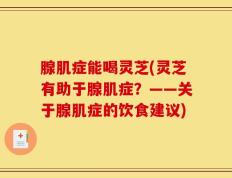 腺肌症能喝灵芝(灵芝有助于腺肌症？——关于腺肌症的饮食建议)