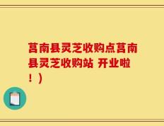 莒南县灵芝收购点莒南县灵芝收购站 开业啦！)