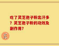 吃了灵芝孢子粉出汗多？灵芝孢子粉的功效及副作用？