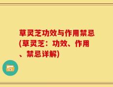 草灵芝功效与作用禁忌(草灵芝：功效、作用、禁忌详解)