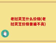 老挝灵芝什么价格(老挝灵芝价格普遍不高)