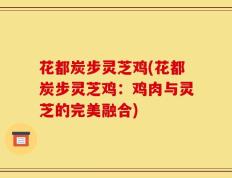 花都炭步灵芝鸡(花都炭步灵芝鸡：鸡肉与灵芝的完美融合)