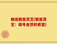 精选联盟灵芝(联盟灵芝：探寻自然的希望)