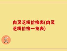 肉灵芝粉价格表(肉灵芝粉价格一览表)