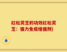 红松灵芝的功效红松灵芝：强力免疫增强剂)